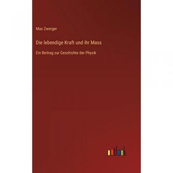 Die lebendige Kraft und ihr Mass: Ein Beitrag zur Geschichte der Physik