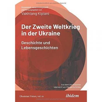 Der Zweite Weltkrieg in der Ukraine: Geschichte und Lebensgeschichten (Ukrainian Voices)