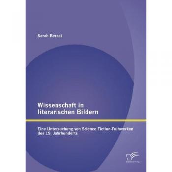 Wissenschaft in literarischen Bildern: Eine Untersuchung von Science Fiction-Frühwerken des 19. Jahrhunderts