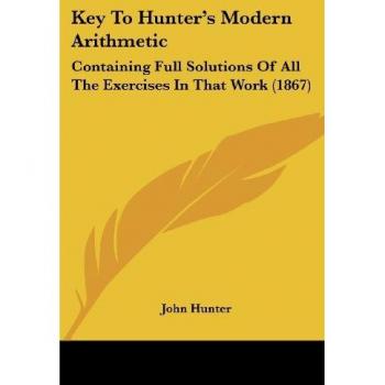 Key To Hunter's Modern Arithmetic: Containing Full Solutions Of All The Exercises In That Work (1867)