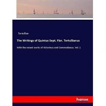 The Writings of Quintus Sept. Flor. Tertullianus: With the extant works of Victorinus and Commodianus. Vol. 1