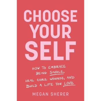 Choose Your Self : How to Embrace Being Single, Heal Core Wounds, and Build a Life You Love