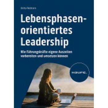 Lebensphasenorientiertes Leadership: Wie Führungskräfte eigene Auszeiten vorbereiten und umsetzen können (Haufe Fachbuch)