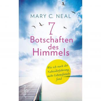 Neal, Mary C. 7 Botschaften Des Himmels: Wie Ich Nach Der Nahtoderfahrung Mehr Lebensfreude Fand