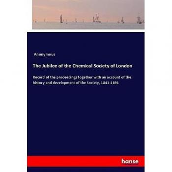The Jubilee of the Chemical Society of London: Record of the proceedings together with an account of the history and development of the Society, 1841-1891