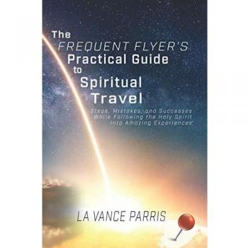 The Frequent Flyer's Practical Guide to Spiritual Travel: Steps, Mistakes, and Successes in Following the Holy Spirit into Amazing Experiences