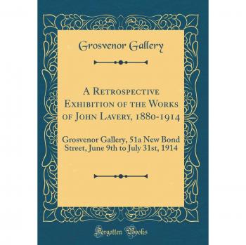 A Retrospective Exhibition of the Works of John Lavery, 1880-1914: Grosvenor Gallery, 51a New Bond Street, June 9th to July 31st, 1914