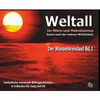 Der Wasserkreislauf: Fantastische universale Bildergeschichten für Jung und Alt (Weltall - Im Mikro- und Markokosmos - Auf der Suche nach der wahren Wirklichkeit)