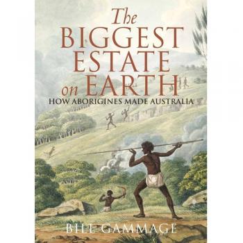 Bill Gammage The Biggest Estate On Earth: How Aborigines Made Australia