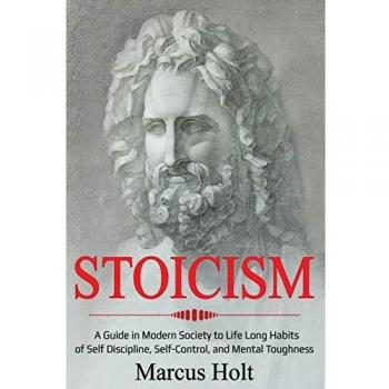 Stoicism: A Deeper Insight into Stoicism in Modern Society to Life Long Habits of Self Discipline, Self Control, and Mental Toughness (Ei Master, Band 1)