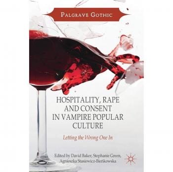 Hospitality, Rape and Consent in Vampire Popular Culture: Letting the Wrong One In (Palgrave Gothic)