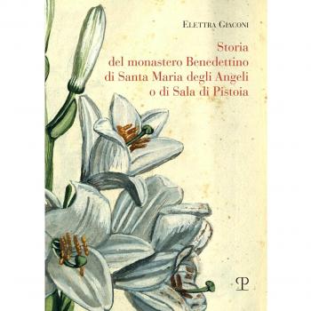 Storia del monastero benedettino di Santa Maria degli angeli o di Sala di Pistoia. Trascrizione integrale del testo originale di suor Angelica Liserani (650-1900)