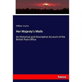 Her Majesty's Mails: An Historical and Descriptive Account of the British Post-Office