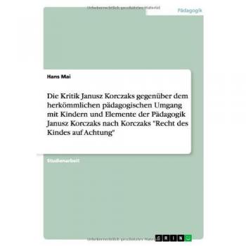 Die Kritik Janusz Korczaks gegenber dem herk”mmlichen p„dagogischen Umgang mit Kindern und Elemente der P„dagogik Janusz Korczaks  nach Korczaks Recht des Kindes auf Achtung