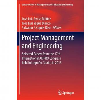 Project Management and Engineering: Selected Papers from the 17th International AEIPRO Congress held in Logroño, Spain, in 2013 (Lecture Notes in Management and Industrial Engineering)