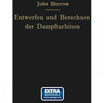 Entwerfen und Berechnen der Dampfturbinen: mit besonderer Berücksichtigung der Überdruckturbine einschließlich der Berechnung von Oberflächenkondensatoren und Schiffsschrauben