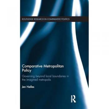 Comparative Metropolitan Policy: Governing Beyond Local Boundaries in the Imagined Metropolis (Routledge Research in Comparative Politics, Band 48)
