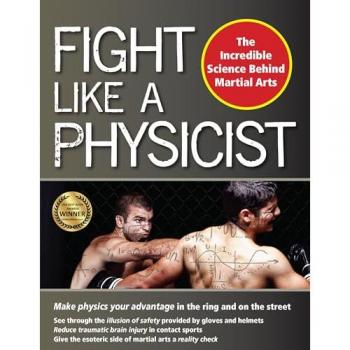 Fight Like a Physicist: The Incredible Science Behind Martial Arts (Martial Science)