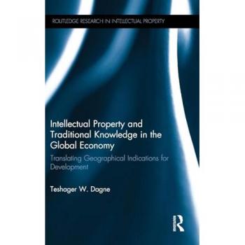 Intellectual Property and Traditional Knowledge in the Global Economy: Translating Geographical Indications for Development (Routledge Research in Intellectual Property)