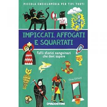 Impiccati, affogati e squartati. Fatti storici sanguinari che devi sapere. Piccola enciclopedia per tipi tosti