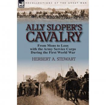 Ally Sloper's Cavalry: From Mons to Loos with the Army Service Corps During the First World War