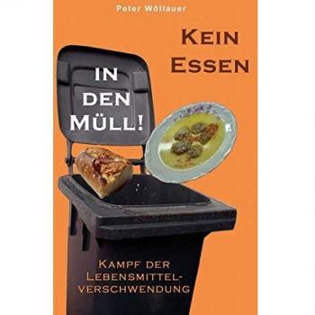 Peter Wöllauer Kein Essen In Den Müll!: Kampf Der Lebensmittelverschwendung