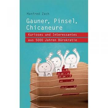 Gauner, Pinsel, Chicaneure. Kurioses und Interessantes aus 5000 Jahren Bürokratie