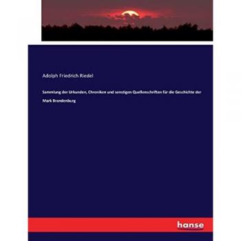 Sammlung der Urkunden Chroniken und sonstigen Quellenschriften für die Geschichte der Mark Brandenburg
