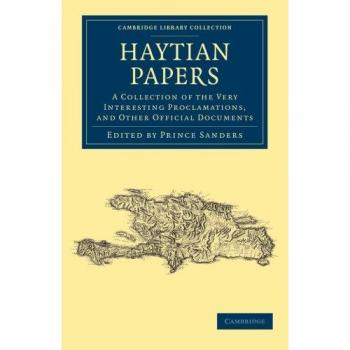 Haytian Papers: A Collection Of The Very Interesting Proclamations, And Other Official Documents (Cambridge Library Collection - Latin American Studies)