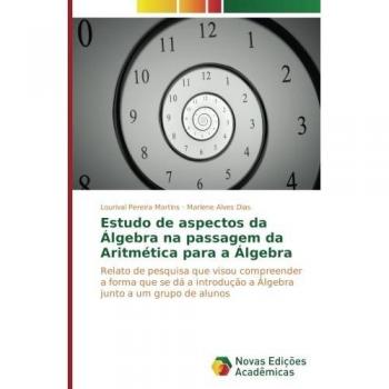 Estudo de aspectos da Álgebra na passagem da Aritmética para a Álgebra: Relato de pesquisa que visou compreender a forma que se dá a introdução a Álgebra junto a um grupo de alunos