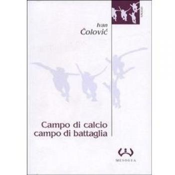 Campo di calcio, campo di battaglia. Il calcio, dal racconto alla guerra. L'esperienza iugoslava