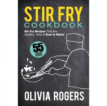 Stir Fry Cookbook (2nd Edition): 55 Stir Fry Recipes That Are Healthy, Tasty & Easy to Make!