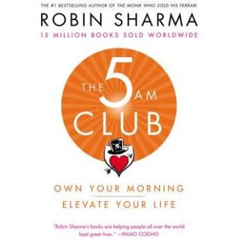 Robin Sharma The 5 Am Club: Own Your Morning. Elevate Your Life.