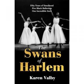 The Swans of Harlem : Fifty years of sisterhood, five black ballerinas, one incredible story