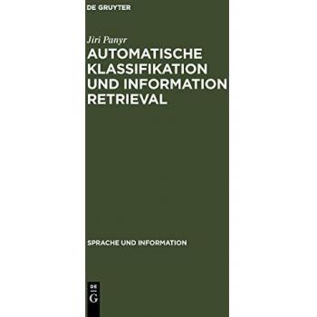 Automatische Klassifikation und Information Retrieval: Anwendung und Entwicklung komplexer Verfahren in Information-Retrieval-Systemen und ihre Evaluierung (Sprache und Information, Band 12)