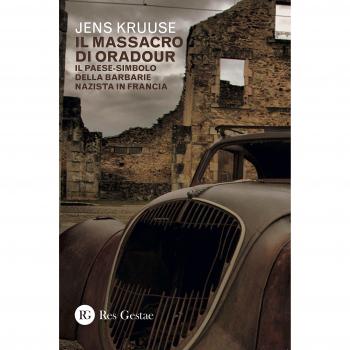 Il massacro di Oradour. Il paese-simbolo della barbarie nazista in Francia