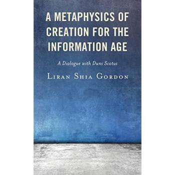 A Metaphysics of Creation for the Information Age: A Dialogue with Duns Scotus