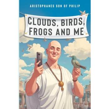 Aristophanes son of Philip Clouds, Birds, Frogs and Me