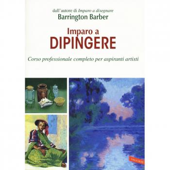 Imparo a dipingere. Corso professionale completo per aspiranti artisti