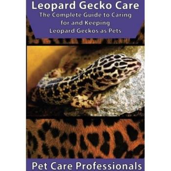 Leopard Gecko Care: The Complete Guide to Caring for and Keeping Leopard Geckos as Pets