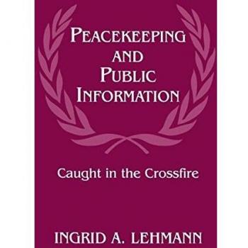 Peacekeeping and Public Information: Caught in the Crossfire (Cass Series on Peacekeeping)