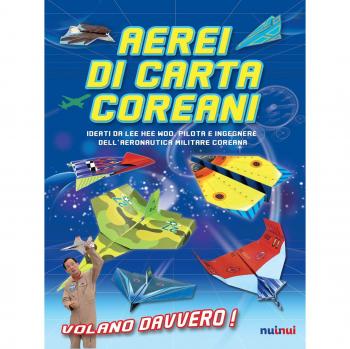 Aerei di carta coreani. Ideati da Lee Hee Woo, pilota e ingegnere dell'aeronautica militare coreana. Ediz. a colori