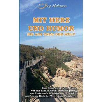Mit Herz und Humor bis ans Ende der Welt: Eine Reise durch mein Leben, vor und nach meinem Pilgerweg von Porto nach Santiago de Compostela und bis ans Ende der Welt - hallo Finisterre!