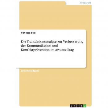 Biki, Vanessa: Die Transaktionsanalyse zur Verbesserung der Kommunikation und Konfliktprävention im Arbeitsalltag