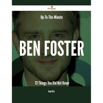 Up-To-The-Minute Ben Foster - 73 Things You Did Not Know