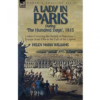 A Lady in Paris During 'The Hundred Days', 1815-Letters Covering the Period of Napoleon's Escape from Elba to the Fall of the Capital