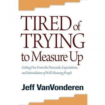Tired of Trying to Measure Up Getting Free from the Demands Expectations and Intimidation of WellMeaning People by Jeff Vanvonderen