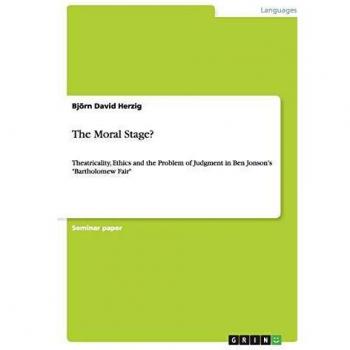 The Moral Stage?: Theatricality, Ethics and the Problem of Judgment in Ben Jonson's Bartholomew Fair