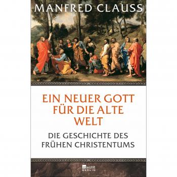 Ein neuer Gott für die alte Welt: Die Geschichte des frühen Christentums