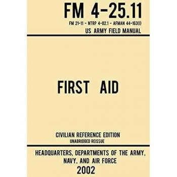 First Aid - FM 4-25.11 US Army Field Manual (2002 Civilian Reference Edition): Unabridged Manual On Military First Aid Skills And Procedures (Latest Release) (Military Outdoors Skills Series, Band 3)